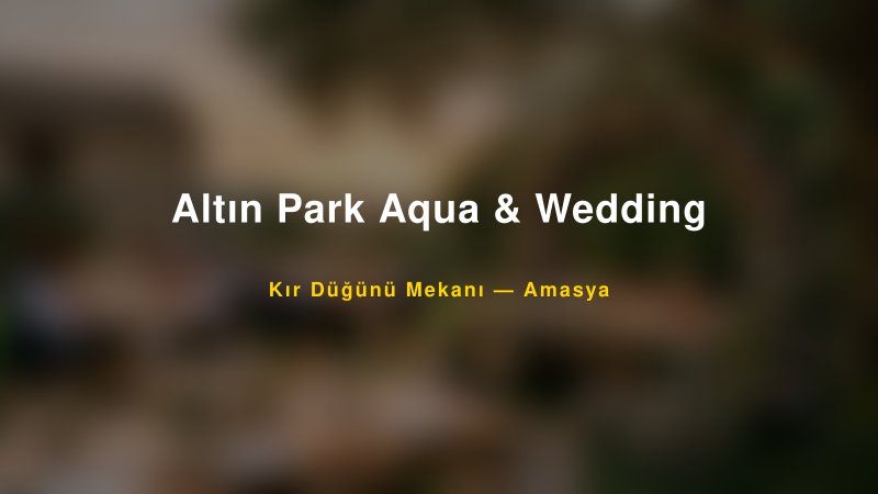 Altın Park Aqua & Wedding — Amasya Kır Düğünü Mekanı Rehberi