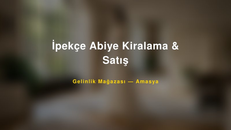 İpekçe Abiye Kiralama & Satış — Amasya Kır Düğünü Mekanı Rehberi