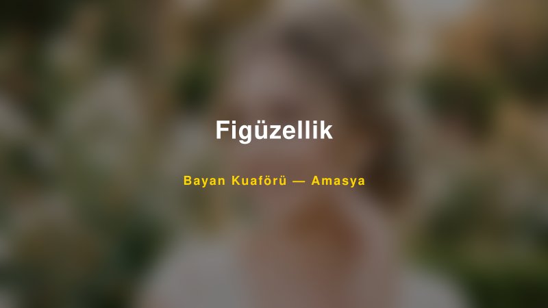 Figüzellik Amasya Kadın Kuaförü & Gelin Saçı