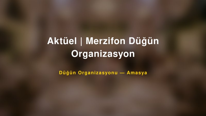 Aktüel | Merzifon Düğün Organizasyon — Amasya Kır Düğünü Mekanı Rehberi