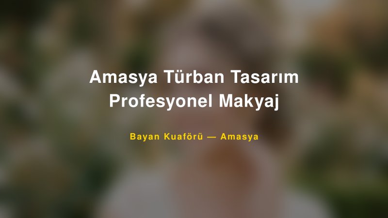 Amasya Türban Tasarım Profesyonel Makyaj — Amasya Kır Düğünü Mekanı Rehberi