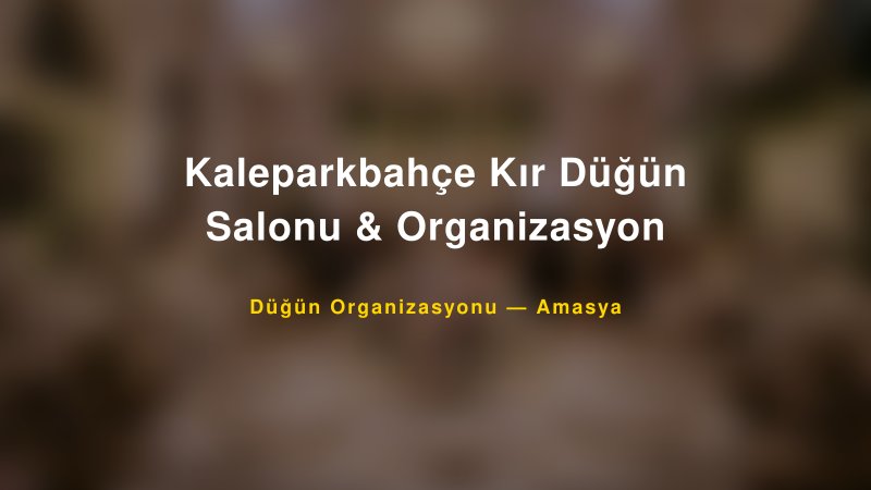 Kaleparkbahçe Kır Düğün Salonu & Organizasyon — Amasya Kır Düğünü Mekanı Rehberi